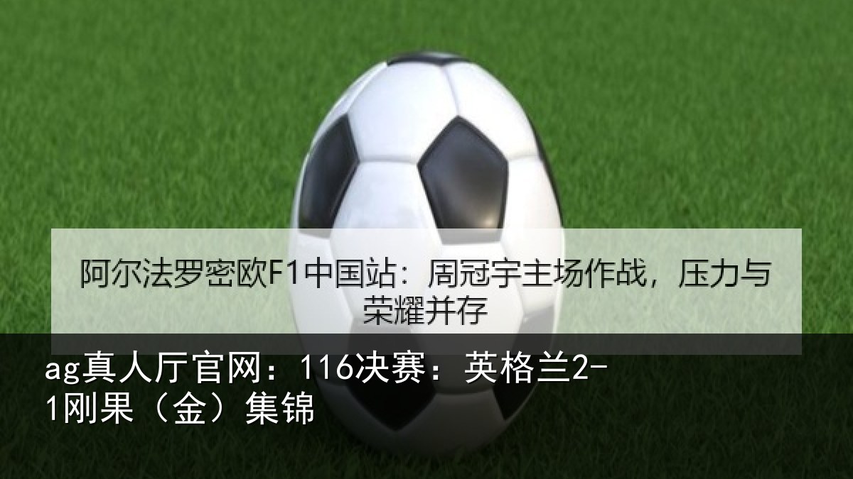 ag真人厅官网：116决赛：英格兰2-1刚果（金）集锦