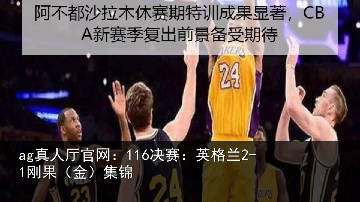 ag真人厅官网：116决赛：英格兰2-1刚果（金）集锦