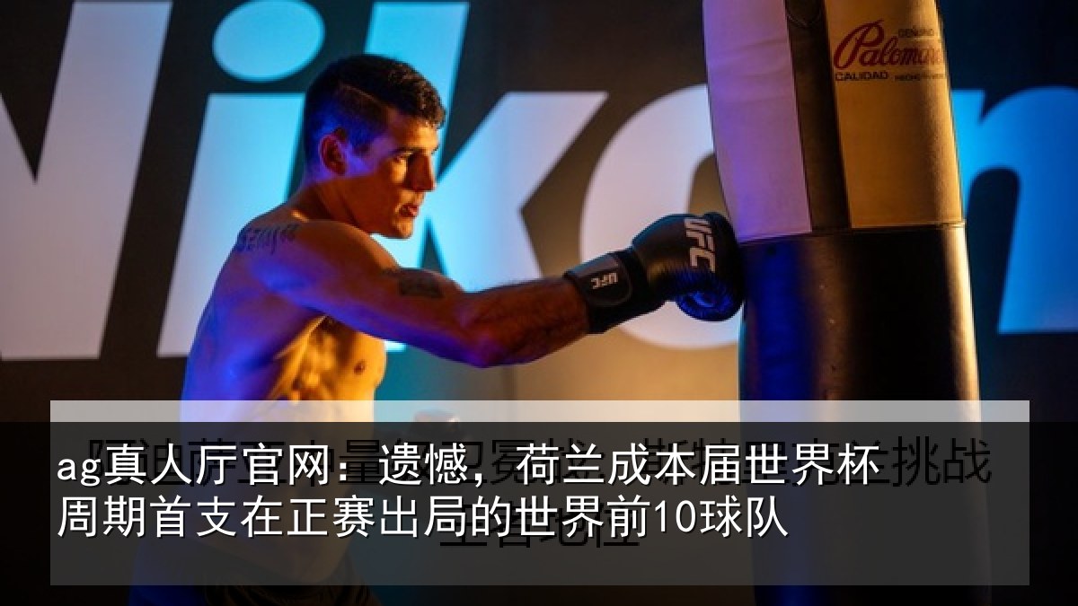 ag真人厅官网：遗憾，荷兰成本届世界杯周期首支在正赛出局的世界前10球队