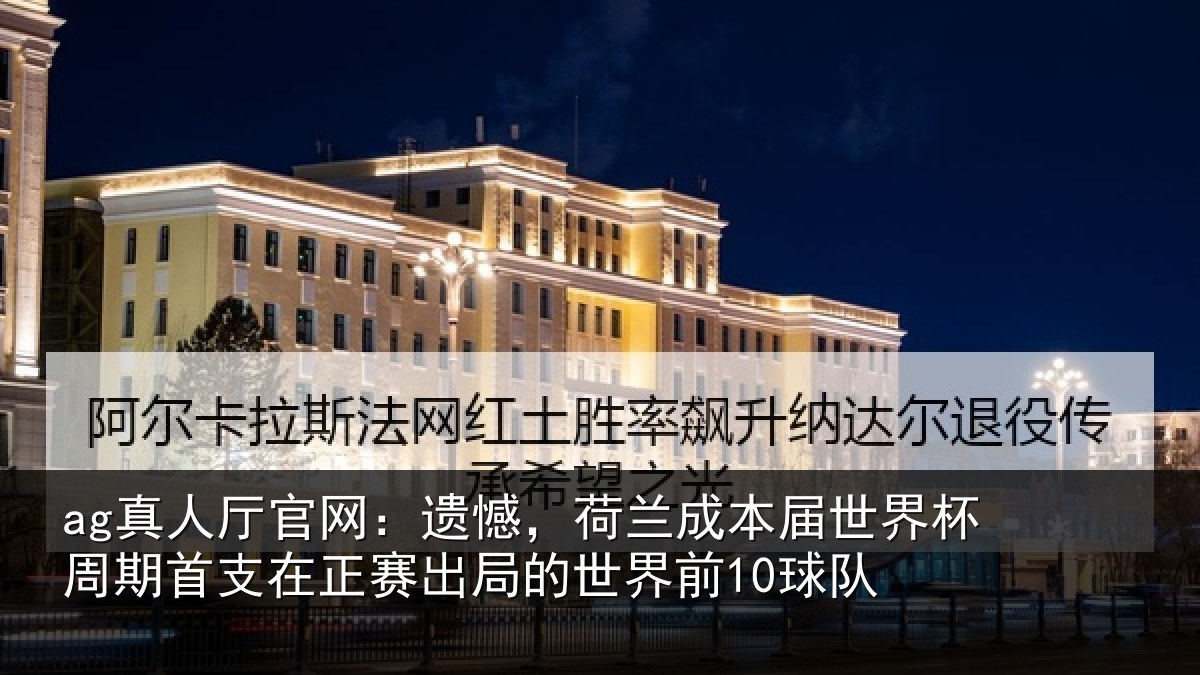 ag真人厅官网：遗憾，荷兰成本届世界杯周期首支在正赛出局的世界前10球队
