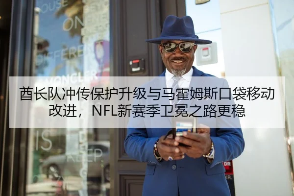 酋长队冲传保护升级与马霍姆斯口袋移动改进，NFL新赛季卫冕之路更稳