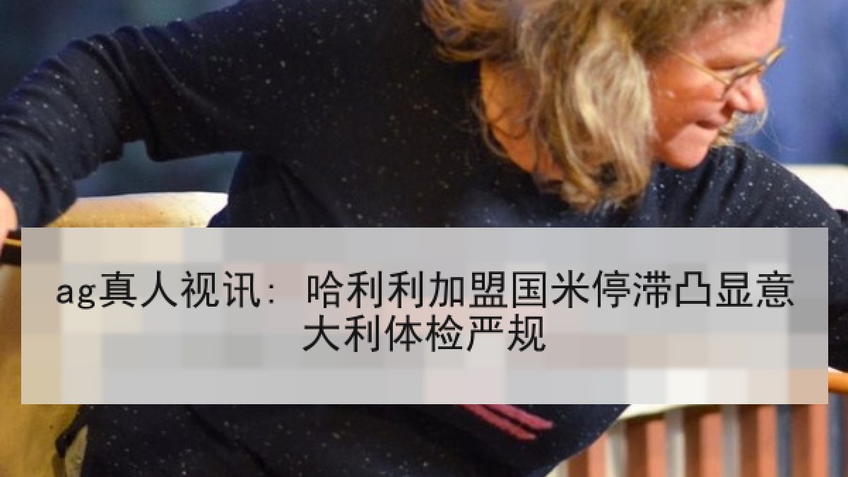 ag真人视讯: 哈利利加盟国米停滞凸显意大利体检严规