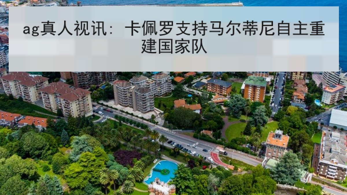 ag真人视讯: 卡佩罗支持马尔蒂尼自主重建国家队 ag真人视讯: 卡佩罗支持马尔蒂尼自主重建国家队