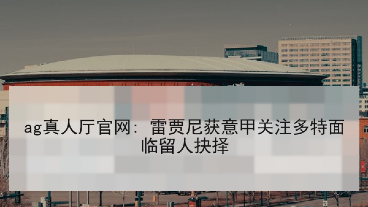 ag真人厅官网: 雷贾尼获意甲关注多特面临留人抉择 ag真人厅官网: 雷贾尼获意甲关注多特面临留人抉择