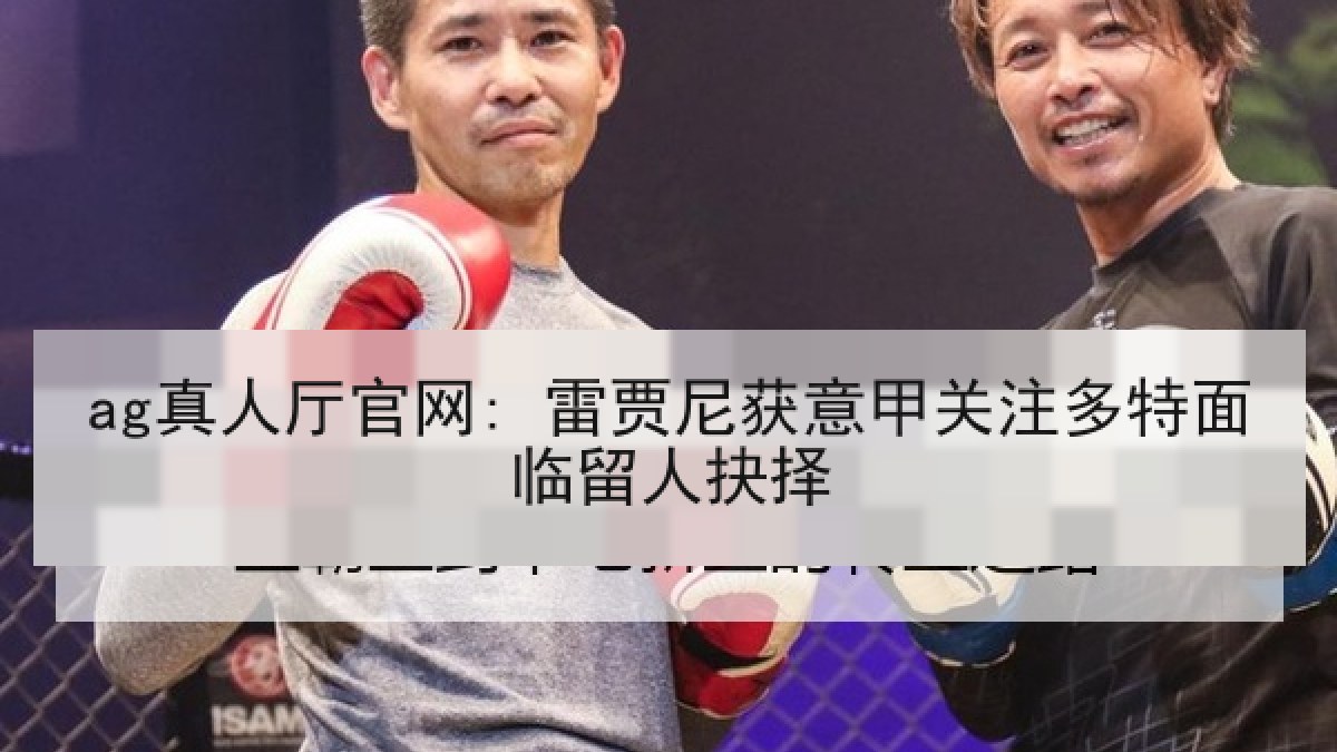 ag真人厅官网: 雷贾尼获意甲关注多特面临留人抉择 ag真人厅官网: 雷贾尼获意甲关注多特面临留人抉择