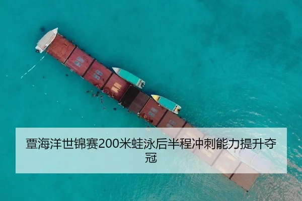 覃海洋世锦赛200米蛙泳后半程冲刺能力提升夺冠