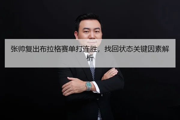张帅复出布拉格赛单打连胜，找回状态关键因素解析