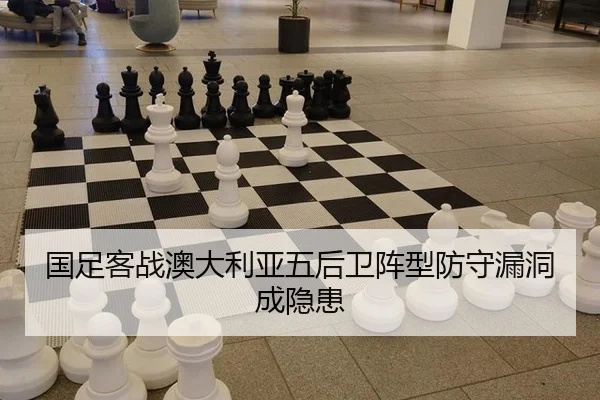 国足客战澳大利亚五后卫阵型防守漏洞成隐患