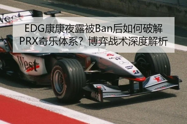 EDG康康夜露被Ban后如何破解PRX奇乐体系？博弈战术深度解析