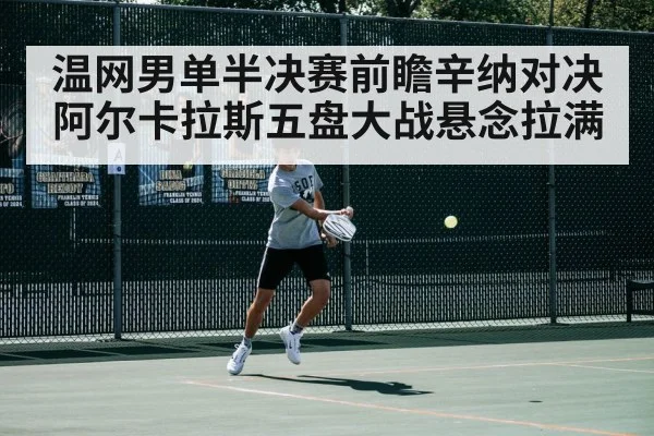 温网男单半决赛前瞻辛纳对决阿尔卡拉斯五盘大战悬念拉满